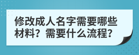 修改成人名字需要哪些材料？需要什么流程？