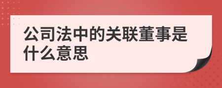 公司法中的關(guān)聯(lián)董事是什么意思