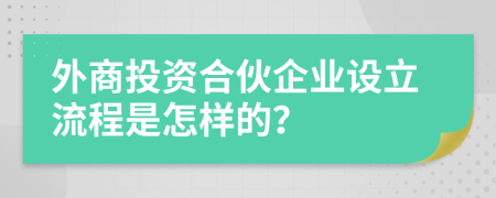 外商投資合伙企業(yè)設(shè)立流程是怎樣的？