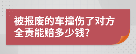 被報(bào)廢的車(chē)撞傷了對(duì)方全責(zé)能賠多少錢(qián)?