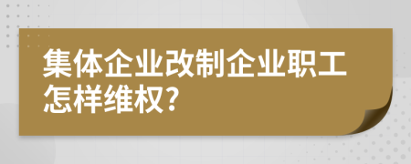 集體企業(yè)改制企業(yè)職工怎樣維權(quán)?