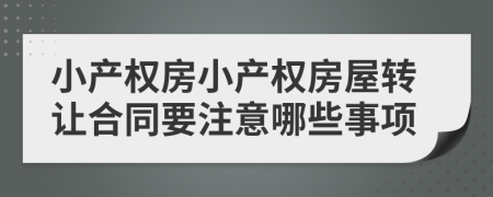 小產(chǎn)權(quán)房小產(chǎn)權(quán)房屋轉(zhuǎn)讓合同要注意哪些事項(xiàng)