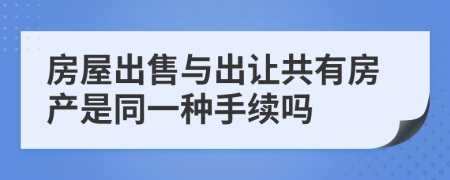 房屋出售與出讓共有房產(chǎn)是同一種手續(xù)嗎