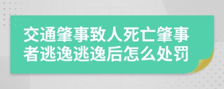 交通肇事致人死亡肇事者逃逸逃逸后怎么處罰