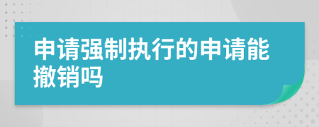 申請強制執(zhí)行的申請能撤銷嗎