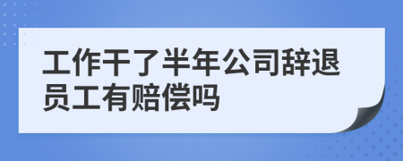 工作干了半年公司辭退員工有賠償嗎