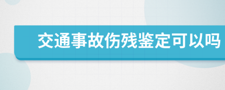 交通事故傷殘鑒定可以嗎