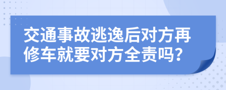 交通事故逃逸后對方再修車就要對方全責(zé)嗎？