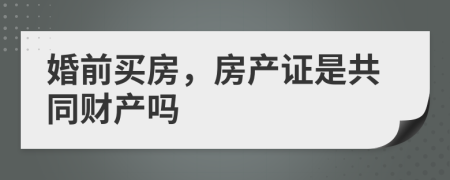 婚前買房，房產(chǎn)證是共同財產(chǎn)嗎