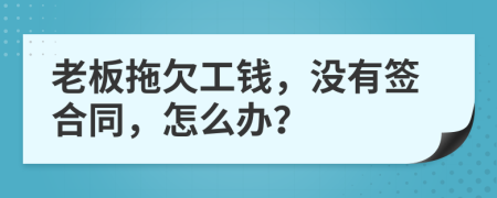 老板拖欠工錢，沒有簽合同，怎么辦？
