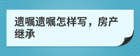 遺囑遺囑怎樣寫，房產(chǎn)繼承