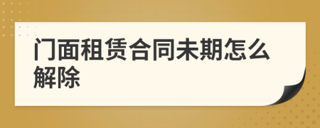 門面租賃合同未期怎么解除