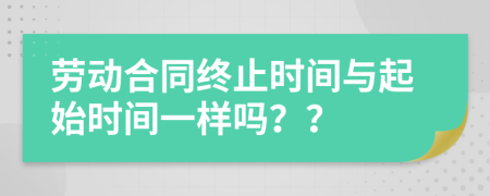 勞動合同終止時間與起始時間一樣嗎？？