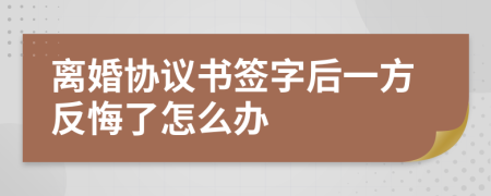 離婚協(xié)議書(shū)簽字后一方反悔了怎么辦