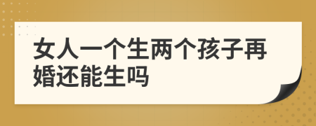 女人一個(gè)生兩個(gè)孩子再婚還能生嗎