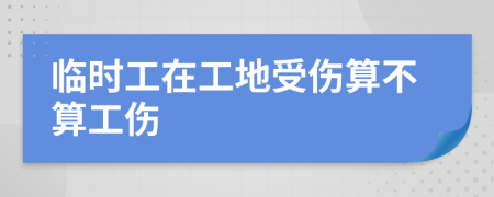 臨時工在工地受傷算不算工傷
