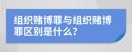 組織賭博罪與組織賭博罪區(qū)別是什么？