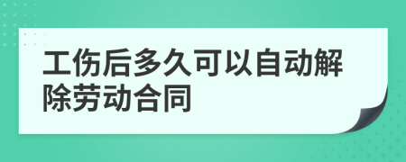 工傷后多久可以自動(dòng)解除勞動(dòng)合同
