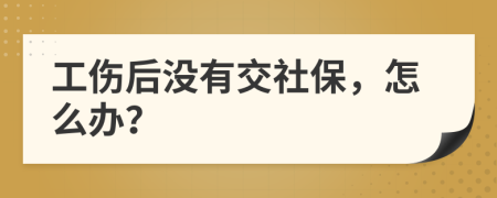 工傷后沒有交社保，怎么辦？