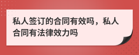 私人簽訂的合同有效嗎，私人合同有法律效力嗎