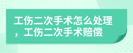 工傷二次手術(shù)怎么處理，工傷二次手術(shù)賠償