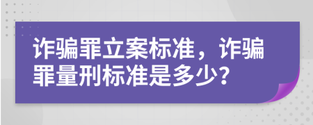詐騙罪立案標(biāo)準(zhǔn)，詐騙罪量刑標(biāo)準(zhǔn)是多少？