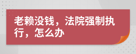 老賴沒錢，法院強制執(zhí)行，怎么辦