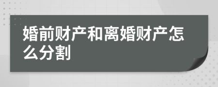 婚前財產(chǎn)和離婚財產(chǎn)怎么分割