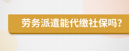 勞務(wù)派遣能代繳社保嗎？