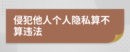 侵犯他人個(gè)人隱私算不算違法