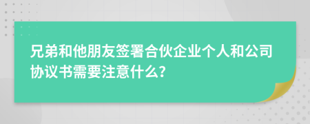 兄弟和他朋友簽署合伙企業(yè)個人和公司協(xié)議書需要注意什么？
