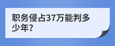 職務(wù)侵占37萬(wàn)能判多少年？