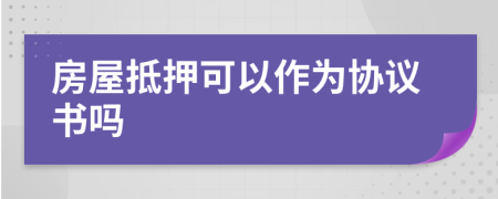 房屋抵押可以作為協(xié)議書嗎