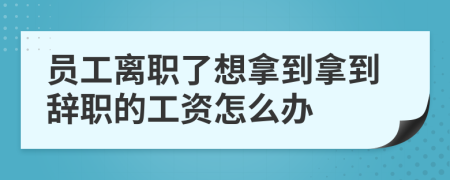 員工離職了想拿到拿到辭職的工資怎么辦