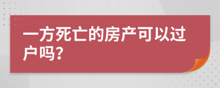 一方死亡的房產(chǎn)可以過(guò)戶嗎？