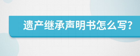 遺產(chǎn)繼承聲明書怎么寫？
