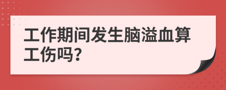 工作期間發(fā)生腦溢血算工傷嗎？