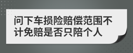 問下車損險(xiǎn)賠償范圍不計(jì)免賠是否只陪個(gè)人