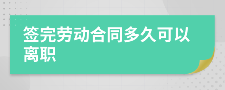 簽完勞動合同多久可以離職