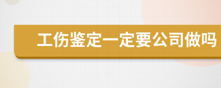 工傷鑒定一定要公司做嗎