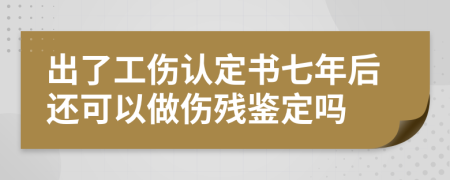 出了工傷認定書七年后還可以做傷殘鑒定嗎
