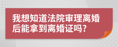 我想知道法院審理離婚后能拿到離婚證嗎?