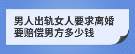男人出軌女人要求離婚要賠償男方多少錢