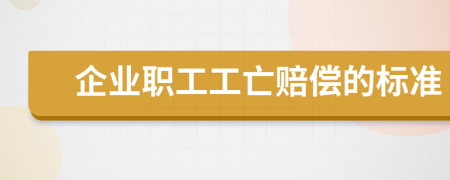 企業(yè)職工工亡賠償?shù)臉?biāo)準(zhǔn)