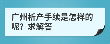 廣州析產(chǎn)手續(xù)是怎樣的呢？求解答