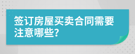 簽訂房屋買(mǎi)賣(mài)合同需要注意哪些？