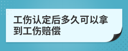 工傷認(rèn)定后多久可以拿到工傷賠償