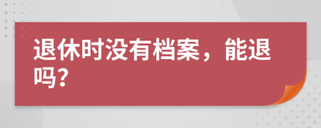 退休時沒有檔案，能退嗎？