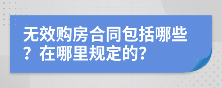 無(wú)效購(gòu)房合同包括哪些？在哪里規(guī)定的？