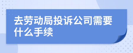 去勞動局投訴公司需要什么手續(xù)